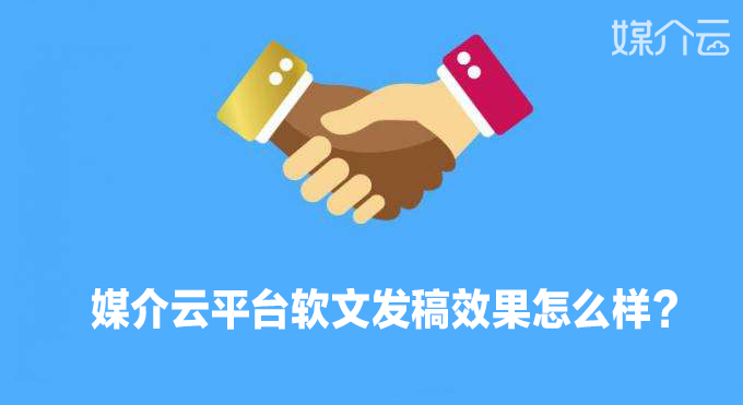 媒介云平臺軟文發(fā)稿效果怎么樣？
