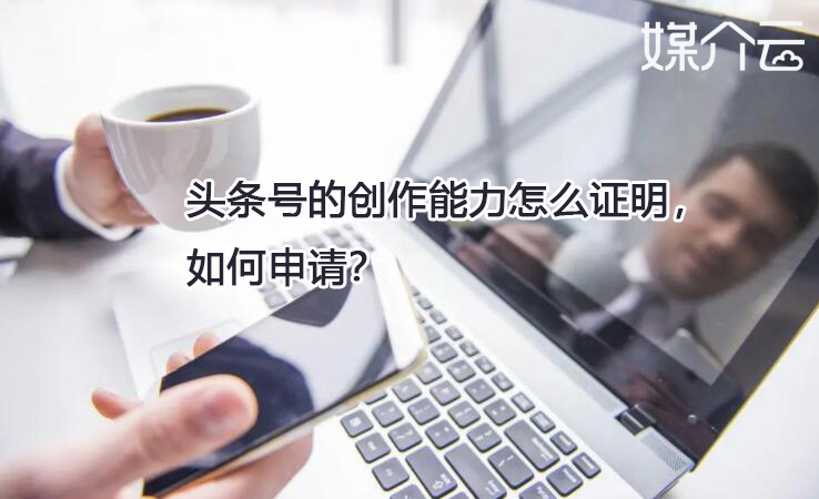 頭條號的創(chuàng)作能力怎么證明，如何申請？