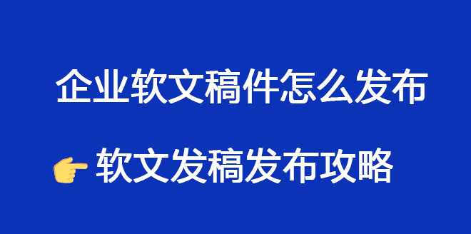 企業軟文稿件怎么發布